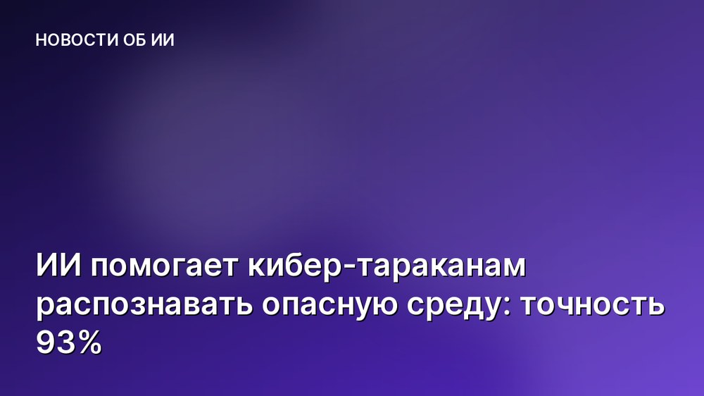 ИИ помогает кибер-тараканам распознавать опасную среду: точность 93%