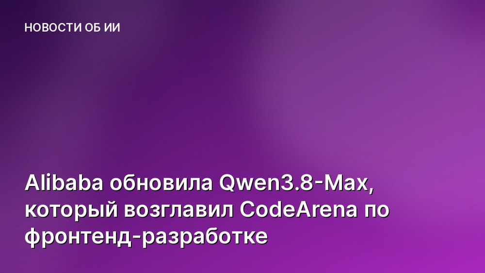Alibaba обновила Qwen3.8-Max, который возглавил CodeArena по фронтенд-разработке