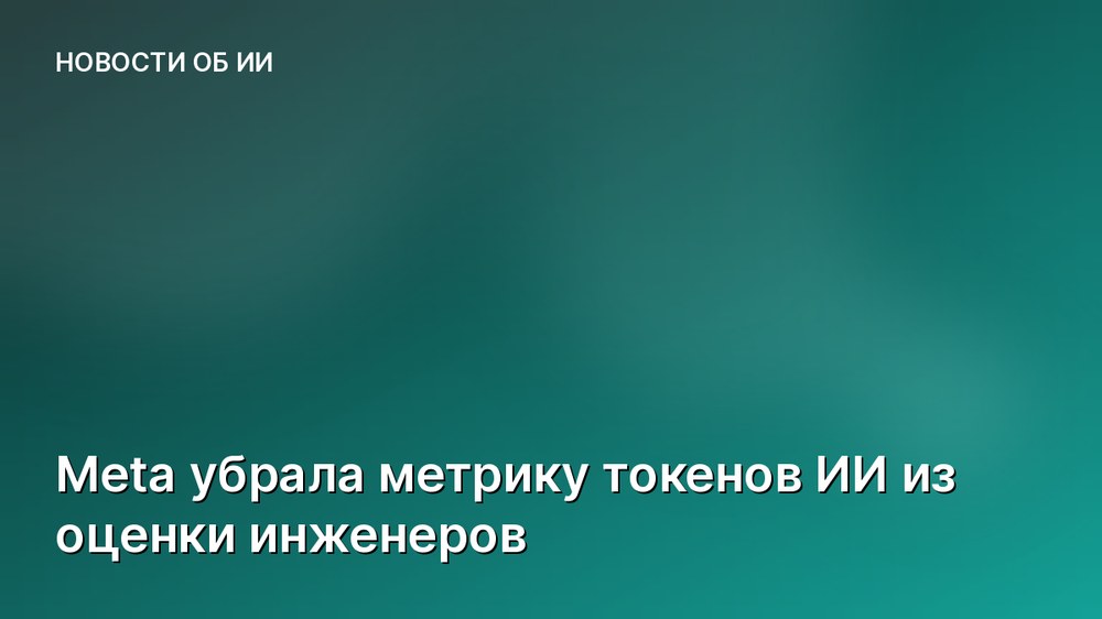 Meta убрала метрику токенов ИИ из оценки инженеров