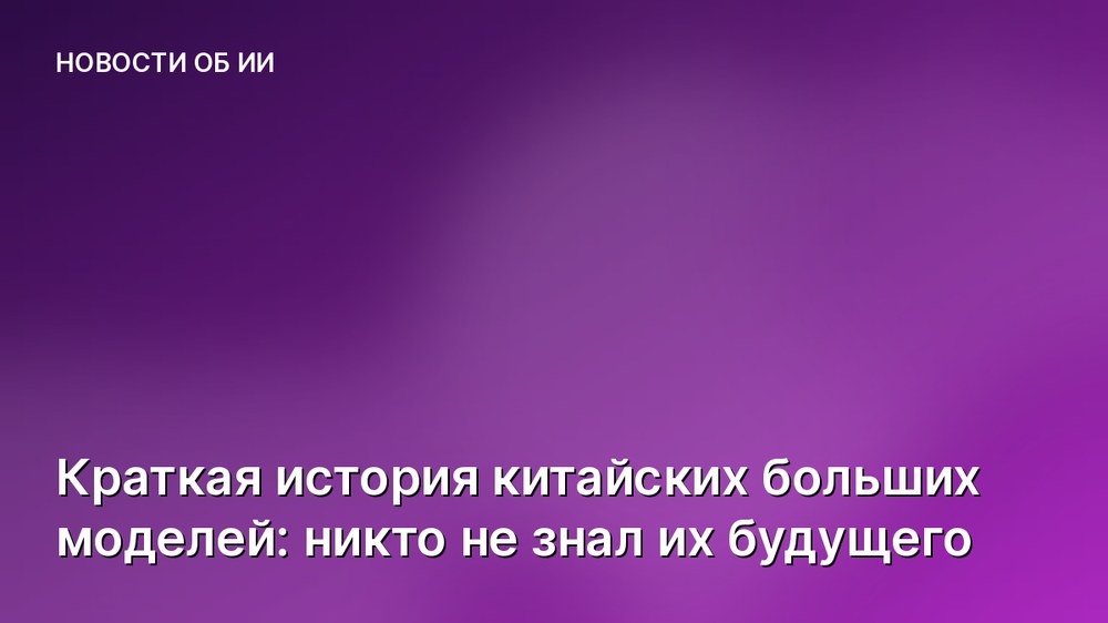Краткая история китайских больших моделей: никто не знал их будущего