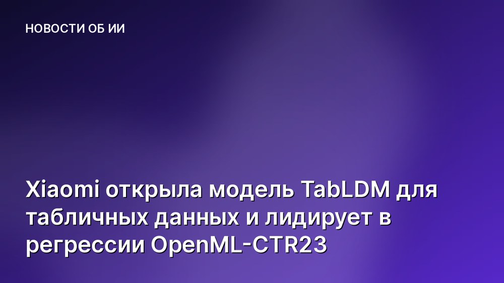 Xiaomi открыла модель TabLDM для табличных данных и лидирует в регрессии OpenML-CTR23