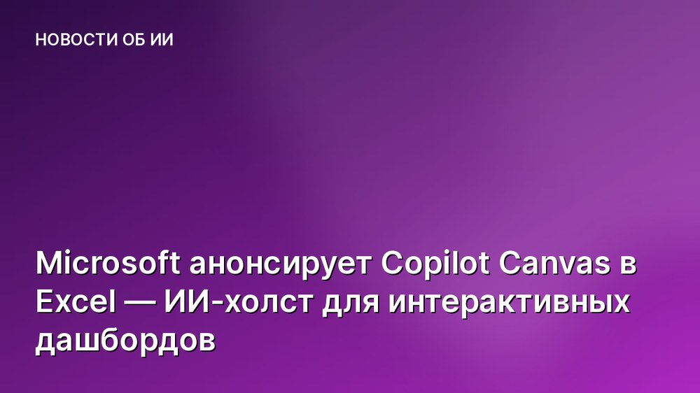 Microsoft анонсирует Copilot Canvas в Excel — ИИ-холст для интерактивных дашбордов