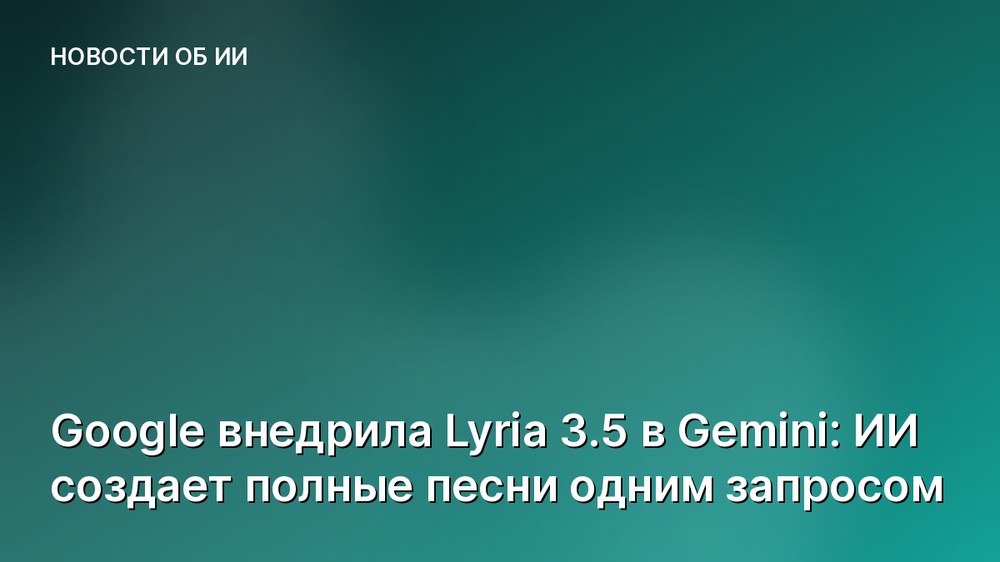 Google внедрила Lyria 3.5 в Gemini: ИИ создает полные песни одним запросом