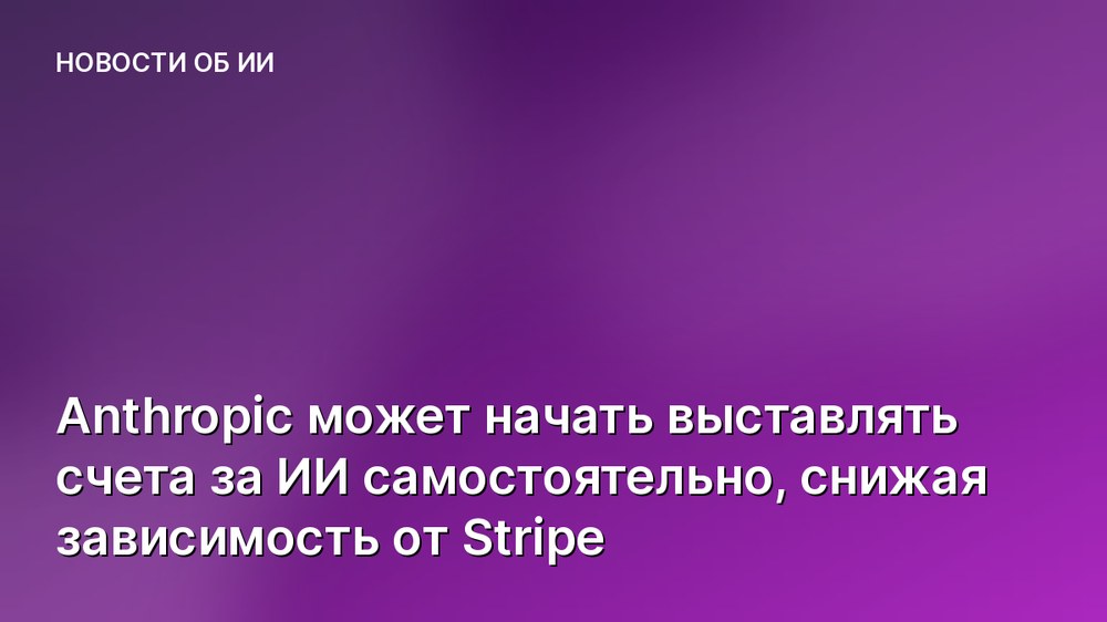 Anthropic может начать выставлять счета за ИИ самостоятельно, снижая зависимость от Stripe