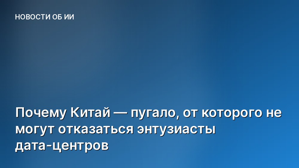 Почему Китай — пугало, от которого не могут отказаться энтузиасты дата-центров