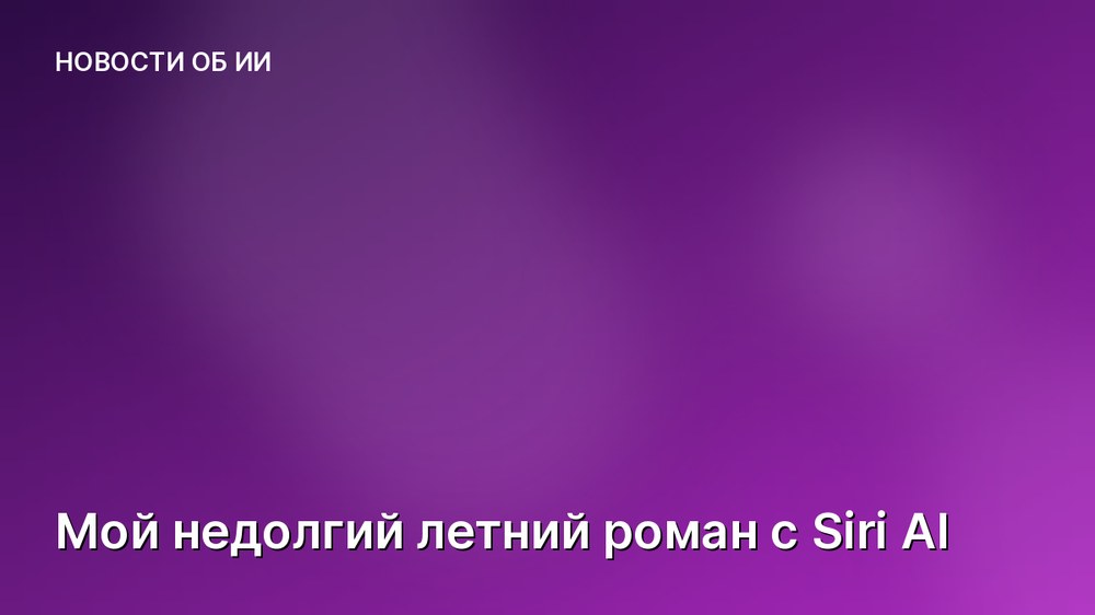 Мой недолгий летний роман с Siri AI